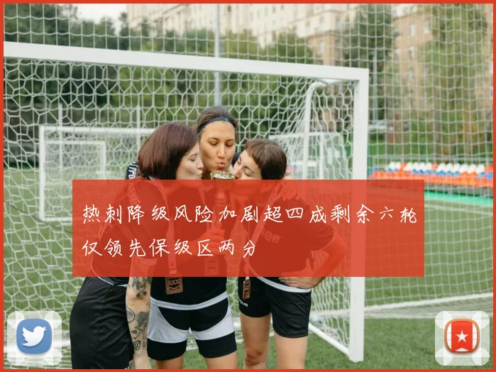热刺降级风险加剧超四成剩余六轮仅领先保级区两分