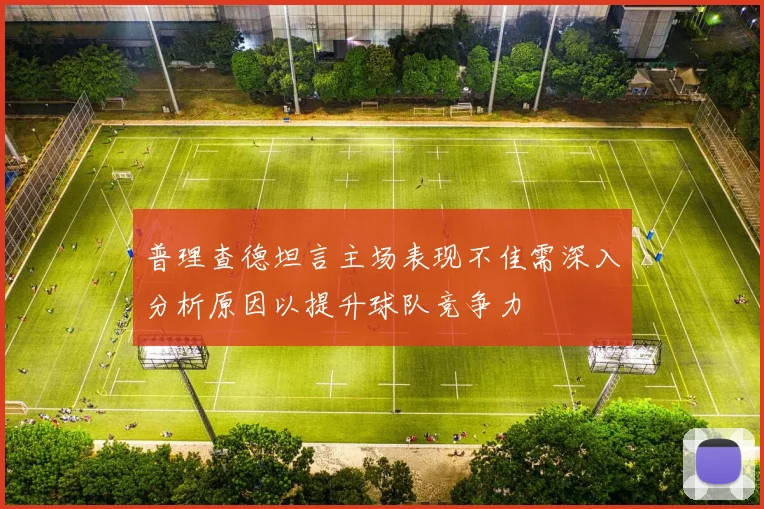 普理查德坦言主场表现不佳需深入分析原因以提升球队竞争力