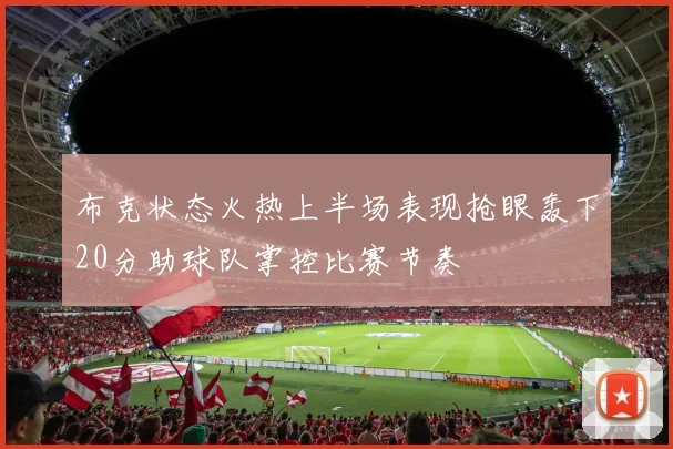 布克状态火热上半场表现抢眼轰下20分助球队掌控比赛节奏