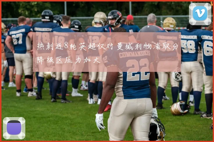 热刺近8轮英超仅对曼城利物浦取分降级区压力加大