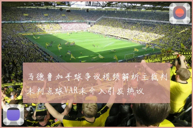 马德鲁加手球争议视频解析主裁判未判点球VAR未介入引发热议