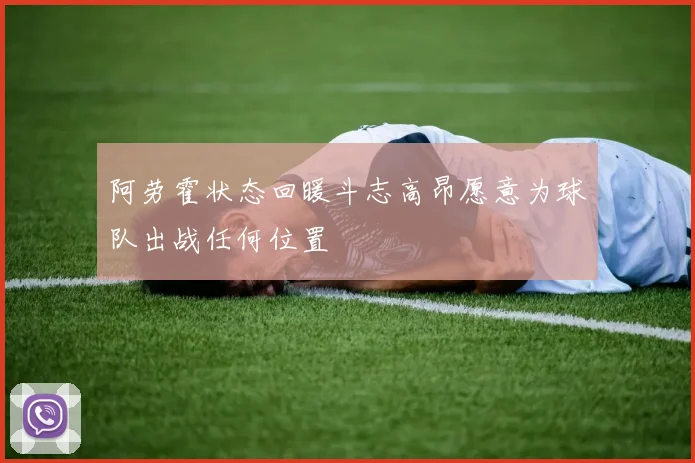 阿劳霍状态回暖斗志高昂愿意为球队出战任何位置