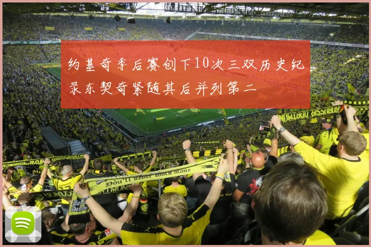 约基奇季后赛创下10次三双历史纪录东契奇紧随其后并列第二