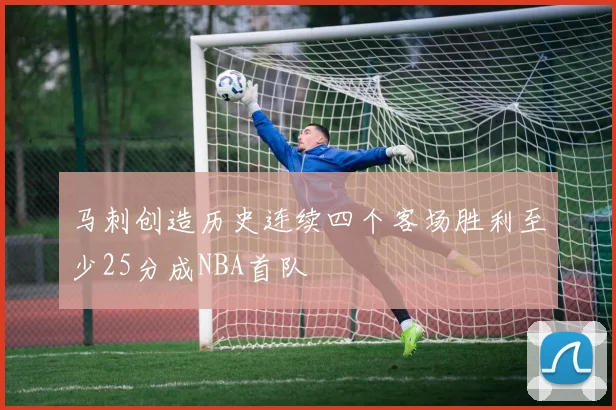马刺创造历史连续四个客场胜利至少25分成NBA首队