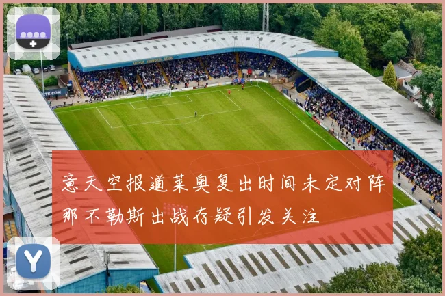 意天空报道莱奥复出时间未定对阵那不勒斯出战存疑引发关注