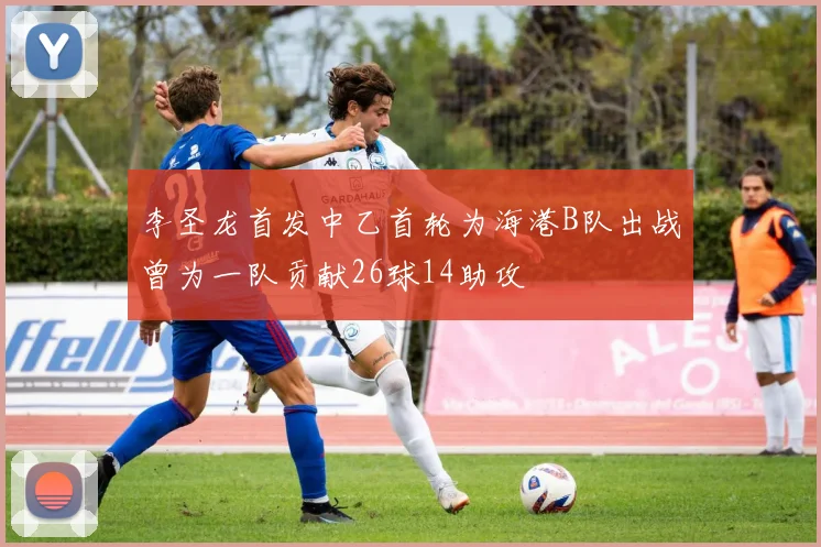 李圣龙首发中乙首轮为海港B队出战曾为一队贡献26球14助攻
