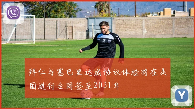 拜仁与塞巴里达成协议体检将在美国进行合同签至2031年