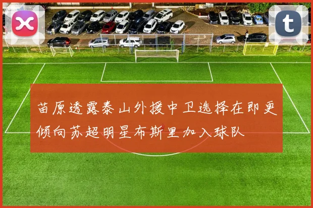 苗原透露泰山外援中卫选择在即更倾向苏超明星布斯里加入球队